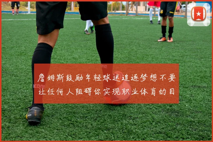 詹姆斯鼓励年轻球迷追逐梦想不要让任何人阻碍你实现职业体育的目标