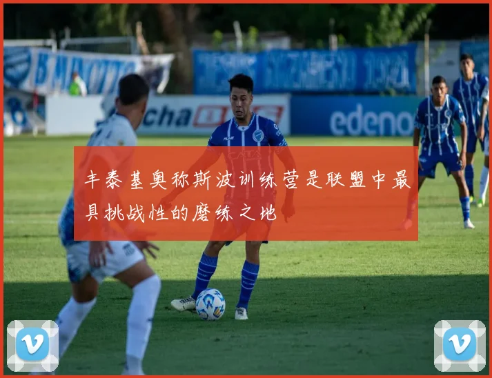丰泰基奥称斯波训练营是联盟中最具挑战性的磨练之地