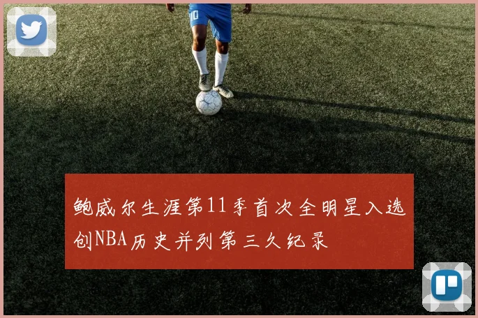 鲍威尔生涯第11季首次全明星入选创NBA历史并列第三久纪录