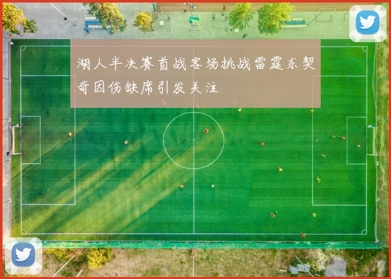 湖人半决赛首战客场挑战雷霆东契奇因伤缺席引发关注