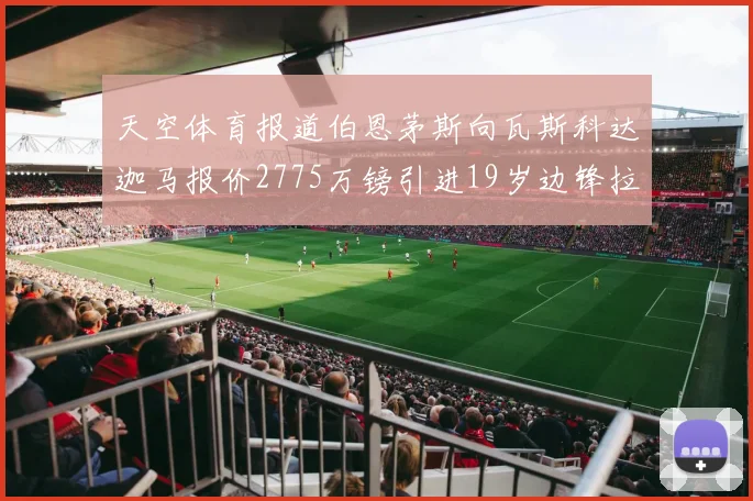 天空体育报道伯恩茅斯向瓦斯科达迦马报价2775万镑引进19岁边锋拉扬