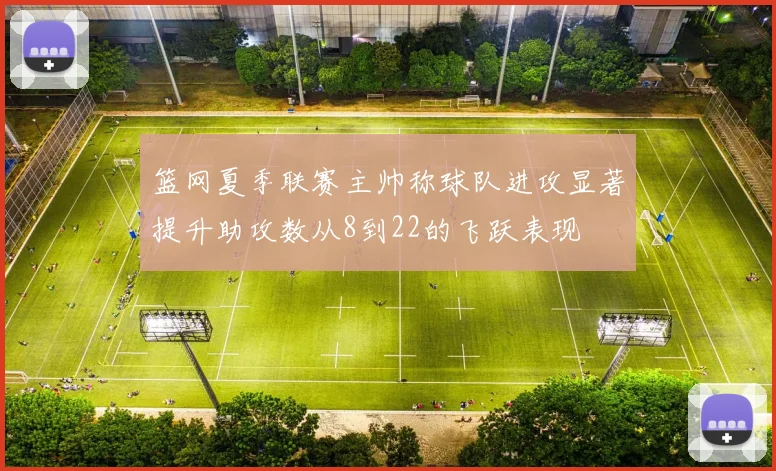 篮网夏季联赛主帅称球队进攻显著提升助攻数从8到22的飞跃表现