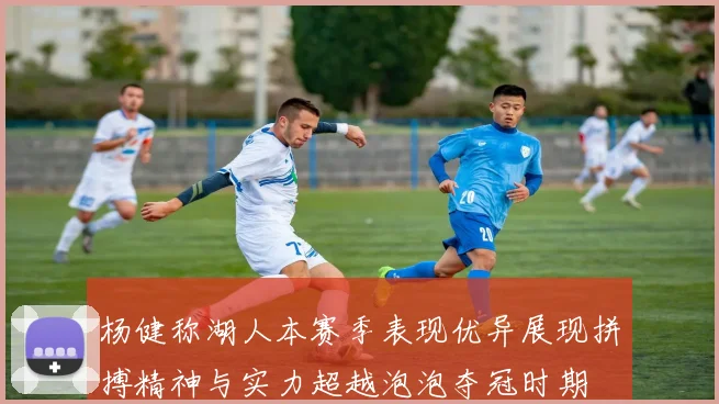 杨健称湖人本赛季表现优异展现拼搏精神与实力超越泡泡夺冠时期