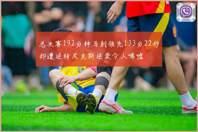 总决赛192分钟马刺领先133分22秒却遭逆转尼克斯逆袭令人唏嘘