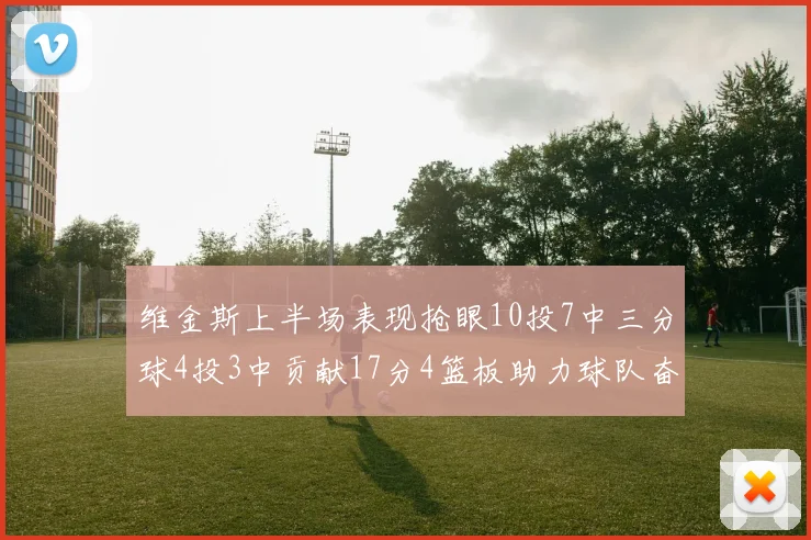 维金斯上半场表现抢眼10投7中三分球4投3中贡献17分4篮板助力球队奋战