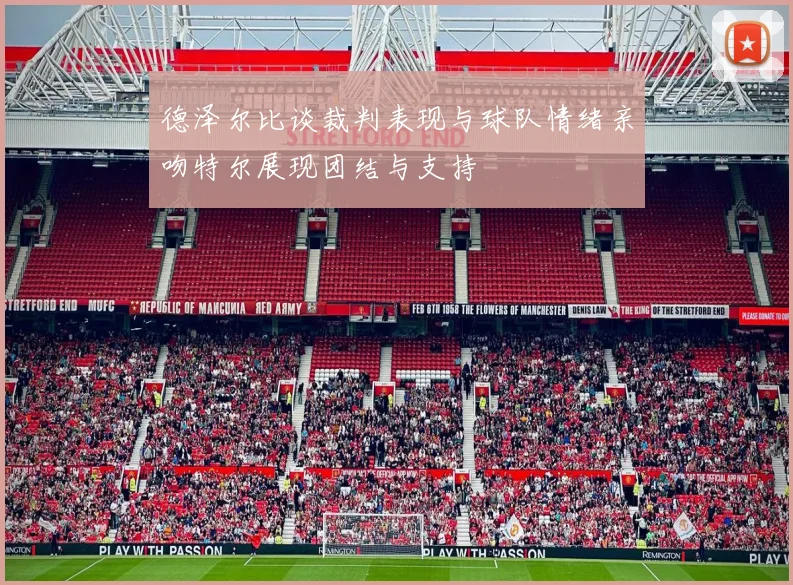 德泽尔比谈裁判表现与球队情绪亲吻特尔展现团结与支持
