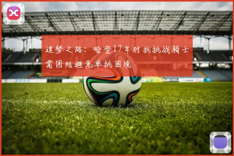 追梦之路：哈登17年对抗挑战骑士需团结避免单挑困境