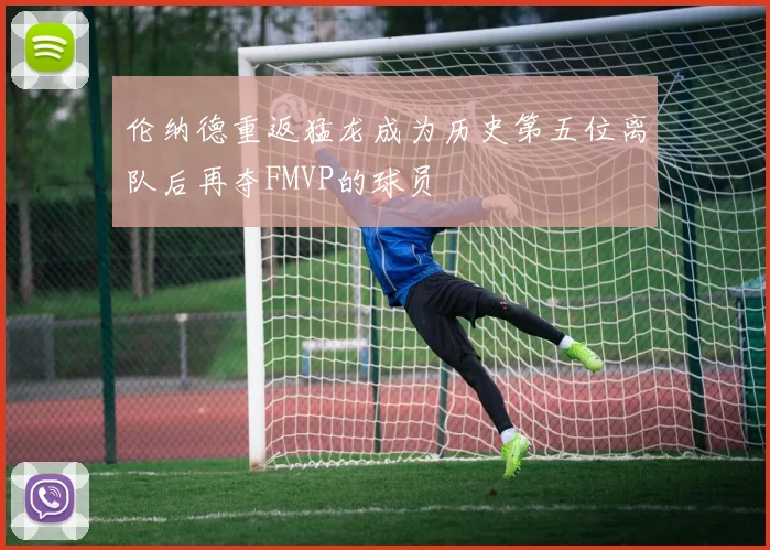 伦纳德重返猛龙成为历史第五位离队后再夺FMVP的球员
