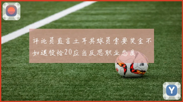 评论员直言土耳其球员索要奖金不如退役恰20应当反思职业态度