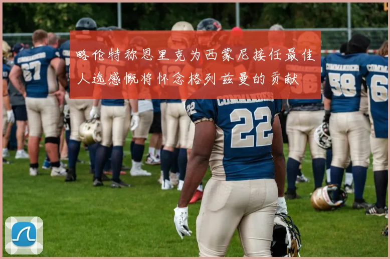 略伦特称恩里克为西蒙尼接任最佳人选感慨将怀念格列兹曼的贡献