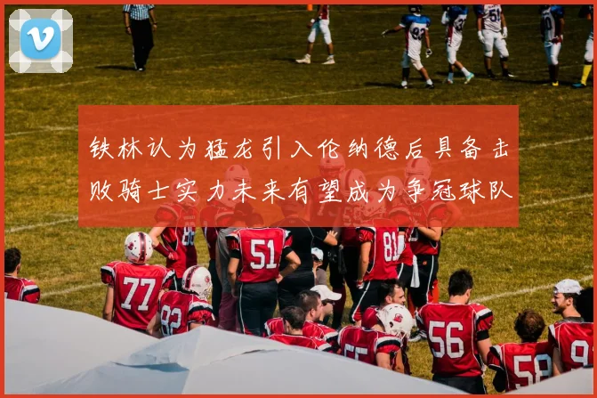 铁林认为猛龙引入伦纳德后具备击败骑士实力未来有望成为争冠球队