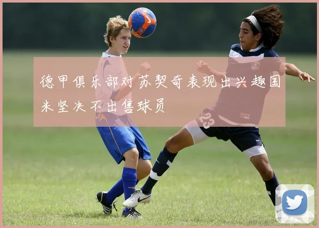 德甲俱乐部对苏契奇表现出兴趣国米坚决不出售球员