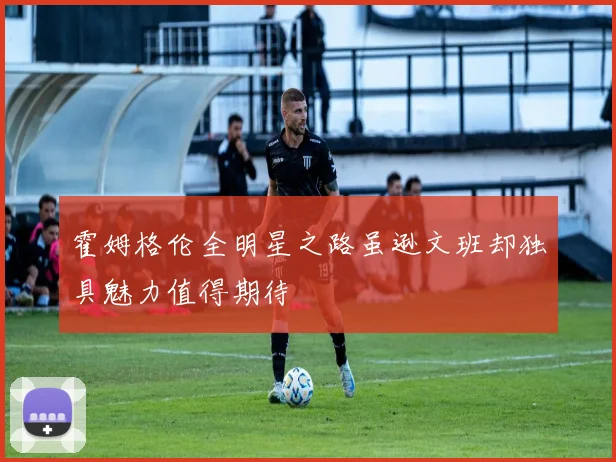 霍姆格伦全明星之路虽逊文班却独具魅力值得期待