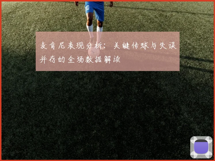麦肯尼表现分析：关键传球与失误并存的全场数据解读