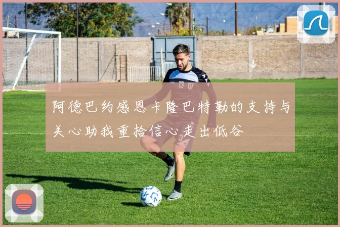阿德巴约感恩卡隆巴特勒的支持与关心助我重拾信心走出低谷